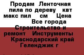  Продам  Ленточная пила по дереву 4 квт макс пил 42 см. › Цена ­ 60 000 - Все города Строительство и ремонт » Инструменты   . Краснодарский край,Геленджик г.